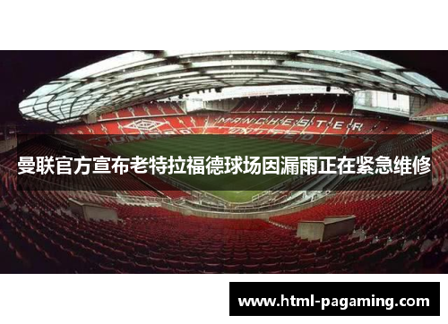 曼联官方宣布老特拉福德球场因漏雨正在紧急维修