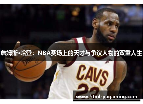 詹姆斯·哈登：NBA赛场上的天才与争议人物的双重人生