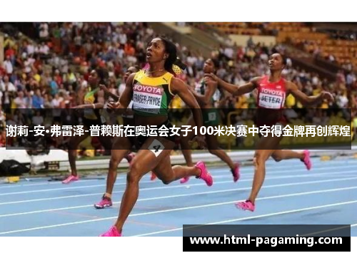 谢莉-安·弗雷泽-普赖斯在奥运会女子100米决赛中夺得金牌再创辉煌