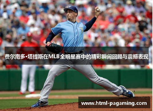 费尔南多·塔提斯在MLB全明星赛中的精彩瞬间回顾与震撼表现 费尔南多·塔提斯在MLB全明星赛中的精彩瞬间回顾与震撼表现
