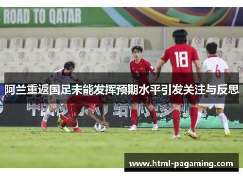 阿兰重返国足未能发挥预期水平引发关注与反思