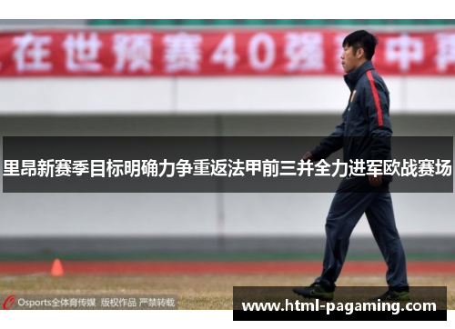 里昂新赛季目标明确力争重返法甲前三并全力进军欧战赛场