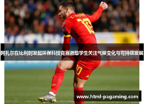 阿扎尔在比利时发起环保科技竞赛激励学生关注气候变化与可持续发展