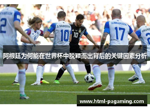 阿根廷为何能在世界杯中脱颖而出背后的关键因素分析