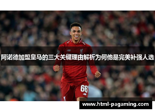 阿诺德加盟皇马的三大关键理由解析为何他是完美补强人选