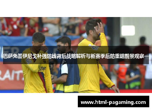 巴萨免签伊尼戈补强防线背后战略解析与新赛季后防重组前景观察一