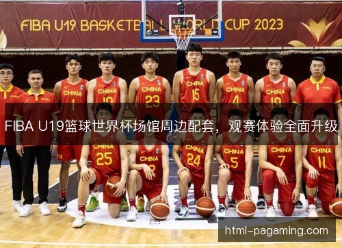 FIBA U19篮球世界杯场馆周边配套,观赛体验全面升级 FIBA U19篮球世界杯场馆周边配套,观赛体验全面升级