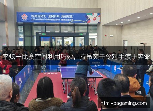 李炫一比赛空间利用巧妙，拉吊突击令对手疲于奔命