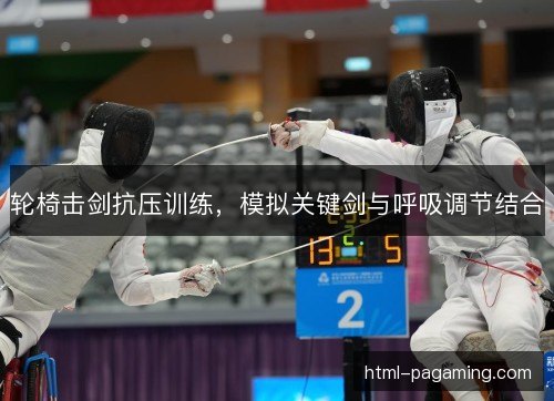 轮椅击剑抗压训练，模拟关键剑与呼吸调节结合