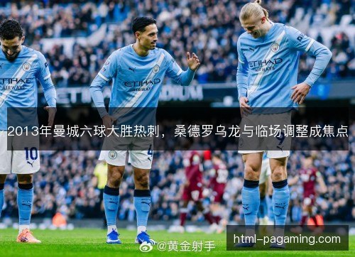 2013年曼城六球大胜热刺,桑德罗乌龙与临场调整成焦点 2013年曼城六球大胜热刺,桑德罗乌龙与临场调整成焦点